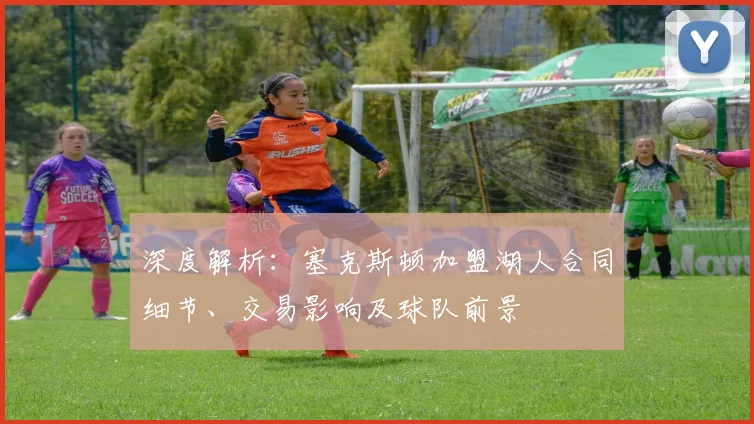 深度解析：塞克斯顿加盟湖人合同细节、交易影响及球队前景