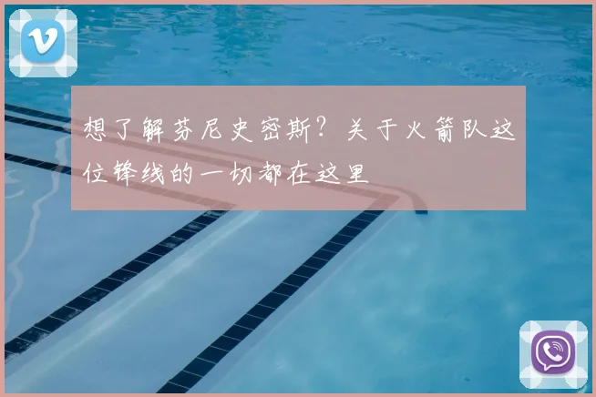 想了解芬尼史密斯？关于火箭队这位锋线的一切都在这里