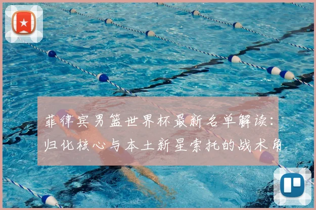 菲律宾男篮世界杯最新名单解读：归化核心与本土新星索托的战术角色