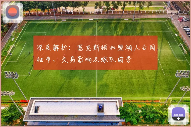 深度解析:塞克斯顿加盟湖人合同细节、交易影响及球队前景