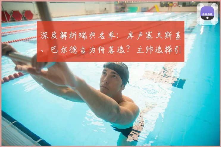 深度解析瑞典名单:库卢塞夫斯基、巴尔德吉为何落选?主帅选择引热议